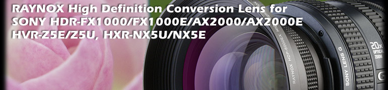 8 Raynox models are compatible with SONY HDR-FX1000, FX1000E, AX2000, AX2000E, HVR-Z5E, HVR-Z5U, HXR-NX5U, NX5E HD Camcorders. 