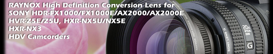8 Raynox models are compatible with SONY HDR-FX1000, FX1000E, AX2000, AX2000E, HVR-Z5E, HVR-Z5U, HXR-NX5U, NX5E HD Camcorders. 